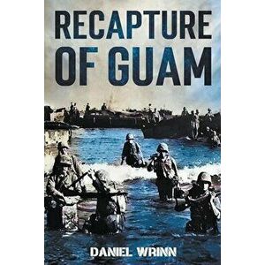 Recapture of Guam: 1944 Battle and Liberation of Guam, Paperback - Daniel Wrinn imagine