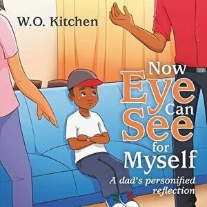 Now Eye Can See for Myself: A Dads Personified Reflection, Paperback - W. O. Kitchen imagine