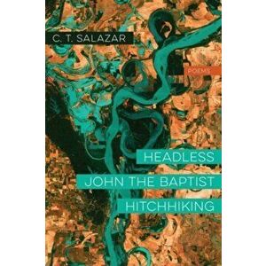 Headless John the Baptist Hitchhiking - Poems, Paperback - C. T. Salazar imagine