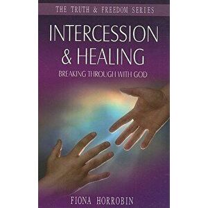 Intercession & Healing: Breaking Through with God, Paperback - Fiona Horrobin imagine