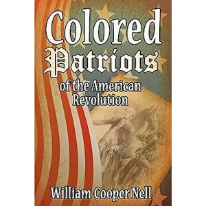 The Colored Patriots of the American Revolution, Paperback - William Cooper Nell imagine