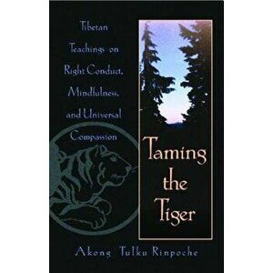 Taming the Tiger: Tibetan Teachings on Right Conduct, Mindfulness, and Universal Compassion, Paperback - Akong Tulku Rinpoche imagine