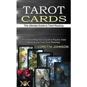 Tarot Cards: The Ultimate Guide to Tarot Reading (An Essential Beginner's Guide to Psychic Tarot Reading and Tarot Card Meanings) - Loretta Johnson imagine