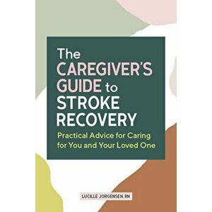 The Caregiver's Guide to Stroke Recovery: Practical Advice for Caring for You and Your Loved One, Paperback - Lucille Jorgensen imagine