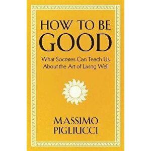 How To Be Good. What Socrates Can Teach Us About the Art of Living Well, Hardback - Massimo Pigliucci imagine