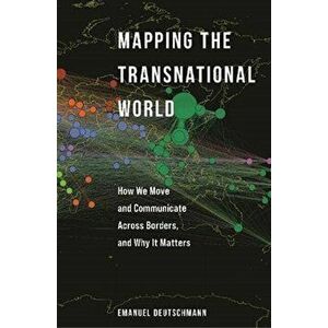 Mapping the Transnational World. How We Move and Communicate across Borders, and Why It Matters, Paperback - Emanuel Deutschmann imagine