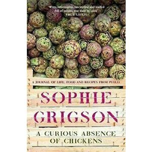 A Curious Absence of Chickens. A journal of life, food and recipes from Puglia, Paperback - Sophie Grigson imagine