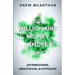 Millionaire Money Mindset Affirmations, Meditation, & Hypnosis: Using Positive Thinking Psychology to Train Your Mind to Grow Wealth, Think Like the N imagine