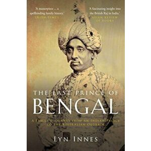 The Last Prince of Bengal. A Family's Journey from an Indian Palace to the Australian Outback, Paperback - Lyn Innes imagine