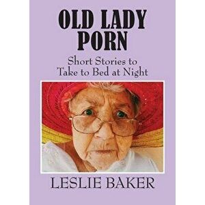 Old Lady Porn: Short Stories to Take to Bed at Night, Paperback - Leslie Baker imagine