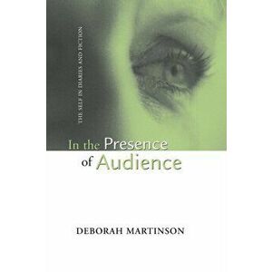 In the Presence of Audience. The Self in Diaries and Fiction, Paperback - Deborah Martinson imagine