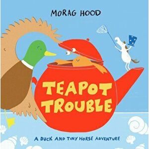 Teapot Trouble. A Duck and Tiny Horse Adventure, Hardback - Morag Hood imagine