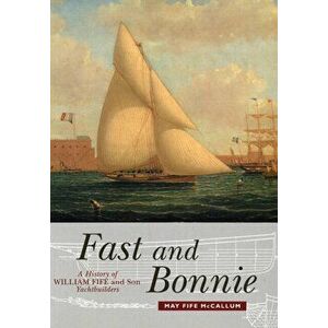 Fast and Bonnie. History of William Fife and Son, Yachtbuilders, Paperback - May Fife McCallum imagine