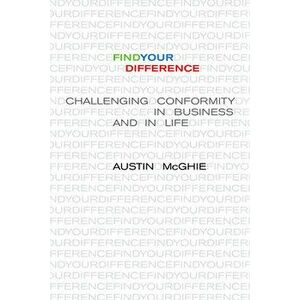 Find Your Difference: Challenging Conformity in Business and in Life, Hardcover - Austin McGhie imagine