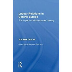 Labour Relations in Central Europe. The Impact of Multinationals' Money, Paperback - Zdenka Mansfeldova imagine