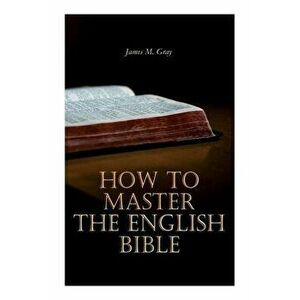 How to Master the English Bible, Paperback - James M. Gray imagine