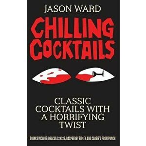 Chilling Cocktails: Classic Cocktails with a Horrifying Twist, Hardcover - Jason Ward imagine