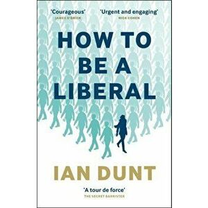 How to Be a Liberal: The Story of Freedom and the Fight for Its Survival, Paperback - Ian Dunt imagine