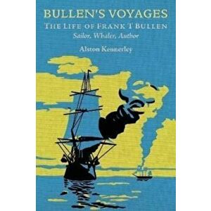 Bullen's Voyages. The Life of Frank T Bullen: Sailor, Whaler, Author, Hardback - Alston Kennerley imagine