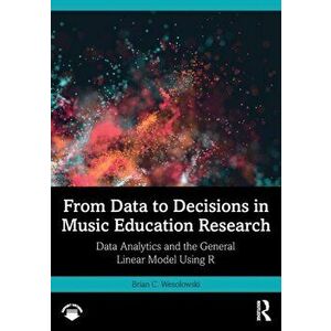 From Data to Decisions in Music Education Research. Data Analytics and the General Linear Model Using R, Paperback - *** imagine