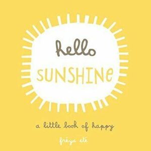 Hello Sunshine: A Little Book of Happy, Hardcover - Freya Ete imagine