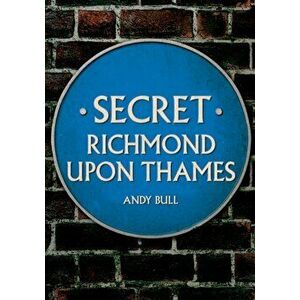 Secret Richmond upon Thames, Paperback - Andy Bull imagine