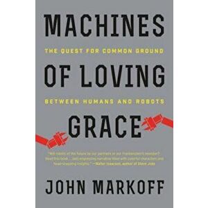 Machines of Loving Grace: The Quest for Common Ground Between Humans and Robots, Paperback - John Markoff imagine