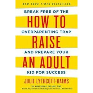 How to Raise an Adult: Break Free of the Overparenting Trap and Prepare Your Kid for Success, Paperback - Julie Lythcott-Haims imagine