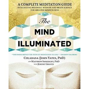 The Mind Illuminated: A Complete Meditation Guide Integrating Buddhist Wisdom and Brain Science for Greater Mindfulness, Paperback - John Yates imagine