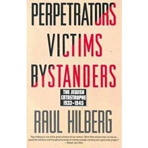 Perpetrators Victims Bystanders: Jewish Catastrophe 1933-1945, Paperback - Raul Hilberg imagine