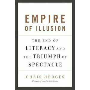 Empire of Illusion: The End of Literacy and the Triumph of Spectacle, Paperback - Chris Hedges imagine