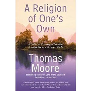 A Religion of One's Own: A Guide to Creating a Personal Spirituality in a Secular World, Paperback - Thomas Moore imagine