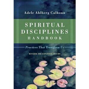 Spiritual Disciplines Handbook: Practices That Transform Us, Paperback - Adele Ahlberg Calhoun imagine