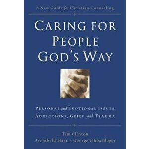 Caring for People God's Way: Personal and Emotional Issues, Addictions, Grief, and Trauma, Paperback - Timothy Clinton imagine