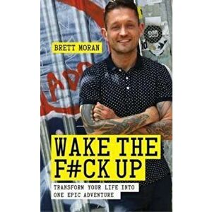 Wake the F'ck Up: Transform Your Life Into One Epic Adventur, Paperback - Brett Moran imagine