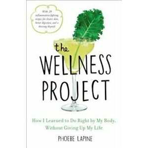 The Wellness Project: How I Learned to Do Right by My Body, Without Giving Up My Life, Hardcover - Phoebe Lapine imagine