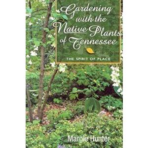Gardening with the Native Plants of Tenn: The Spirit of Place, Paperback - Margie Hunter imagine
