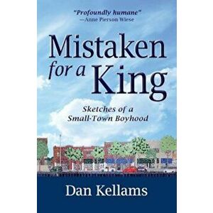 Mistaken for a King: Sketches of a Small-Town Boyhood, Paperback - Dan Kellams imagine