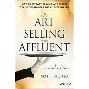 The Art of Selling to the Affluent: How to Attract, Service, and Retain Wealthy Customers and Clients for Life, Hardcover - Matt Oechsli imagine