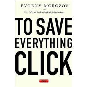 To Save Everything, Click Here: The Folly of Technological Solutionism, Paperback - Evgeny Morozov imagine
