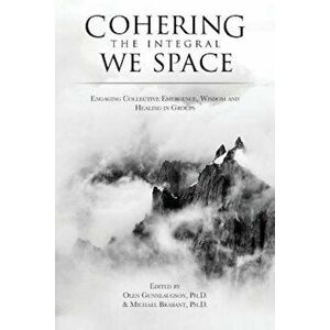 Cohering the Integral We Space: Engaging Collective Emergence, Wisdom and Healing in Groups, Paperback - Olen Gunnlaugson imagine