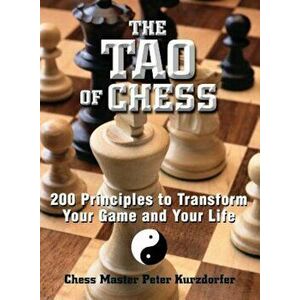 The Tao of Chess: 200 Principles to Transform Your Game and Your Life, Paperback - Peter Kurzdorfer imagine