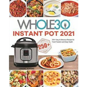 The Whole30 Instant Pot 2021: 250 Easy & Delicious Recipes for Food Freedom and Keep Health, Paperback - Lenore Hopping imagine