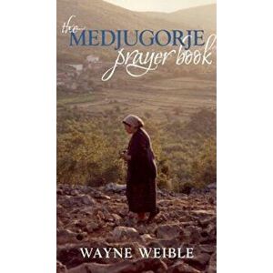 The Medjugorje Prayer Book: Powerful Prayers from the Apparitions of the Blessed Virgin Mary in Medjugorje, Paperback - Wayne Weible imagine