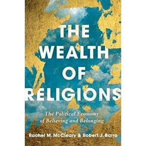 Wealth of Religions. The Political Economy of Believing and Belonging, Paperback - Rachel M. Mccleary imagine