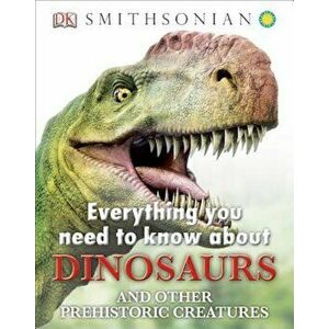 Everything You Need to Know about Dinosaurs and Other Prehistoric Creatures, Hardcover - DK Publishing imagine