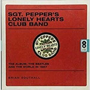 Sgt. Pepper's Lonely Hearts Club Band: The Album, the Beatles, and the World in 1967, Hardcover - Brian Southall imagine