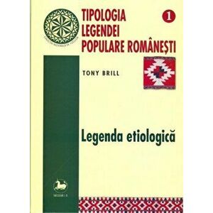 Tipologia legendei populare romanesti. Legenda etiologica - Tony Brill imagine