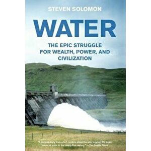 Water: The Epic Struggle for Wealth, Power, and Civilization, Paperback - Steven Solomon imagine