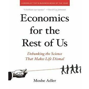 Economics for the Rest of Us: Debunking the Science That Makes Life Dismal, Paperback - Moshe Adler imagine